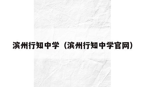 滨州行知中学（滨州行知中学官网）