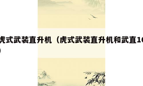 虎式武装直升机（虎式武装直升机和武直10）