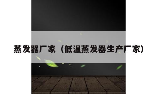 蒸发器厂家（低温蒸发器生产厂家）
