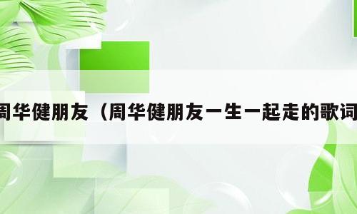 周华健朋友（周华健朋友一生一起走的歌词）