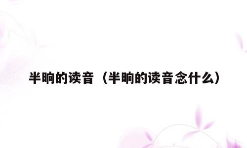 半晌的读音（半晌的读音念什么）