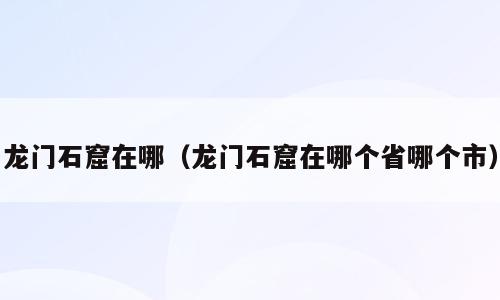 龙门石窟在哪（龙门石窟在哪个省哪个市）
