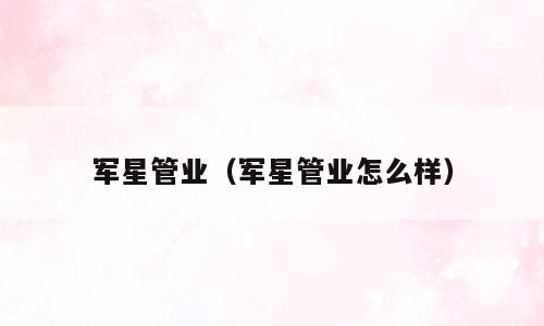 军星管业（军星管业怎么样）