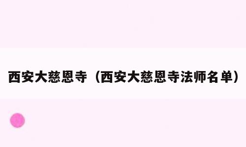 西安大慈恩寺（西安大慈恩寺法师名单）
