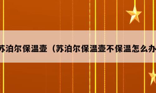 苏泊尔保温壶（苏泊尔保温壶不保温怎么办）