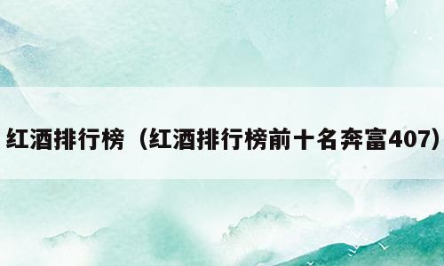 红酒排行榜（红酒排行榜前十名奔富407）