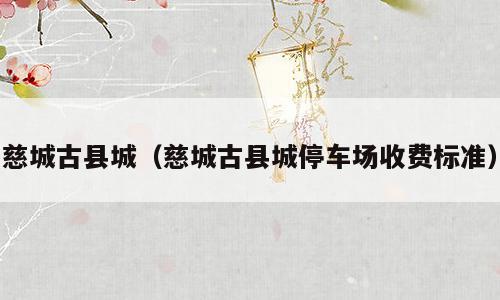 慈城古县城（慈城古县城停车场收费标准）