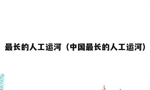 最长的人工运河（中国最长的人工运河）
