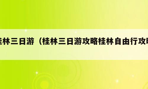 桂林三日游（桂林三日游攻略桂林自由行攻略）