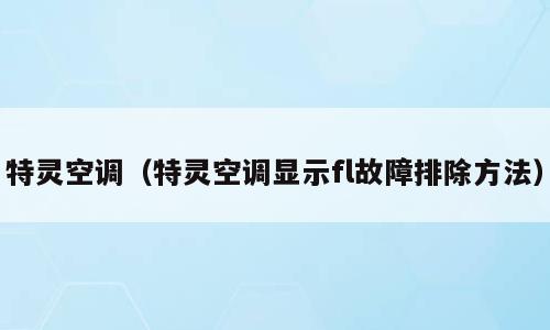 特灵空调（特灵空调显示fl故障排除方法）