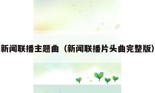 新闻联播主题曲（新闻联播片头曲完整版）