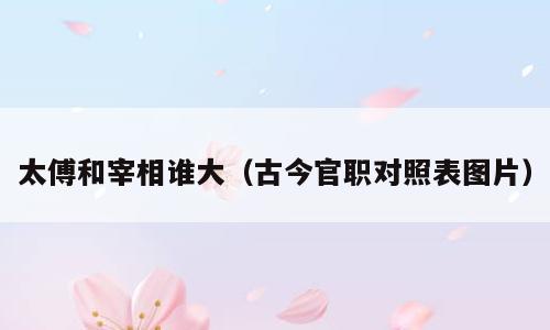 太傅和宰相谁大（古今官职对照表图片）