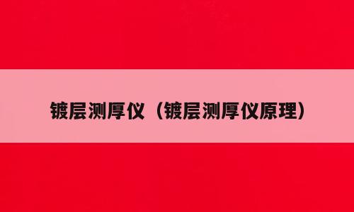 镀层测厚仪（镀层测厚仪原理）