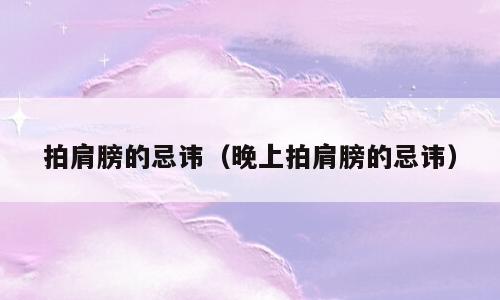 拍肩膀的忌讳（晚上拍肩膀的忌讳）