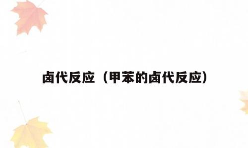 卤代反应（甲苯的卤代反应）