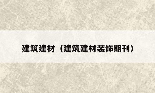 建筑建材（建筑建材装饰期刊）