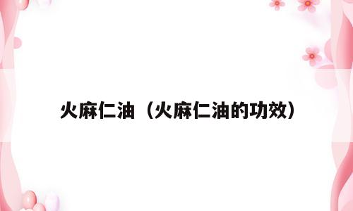 火麻仁油（火麻仁油的功效）