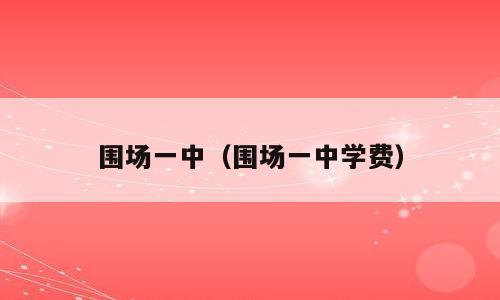 围场一中（围场一中学费）