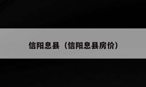 信阳息县（信阳息县房价）