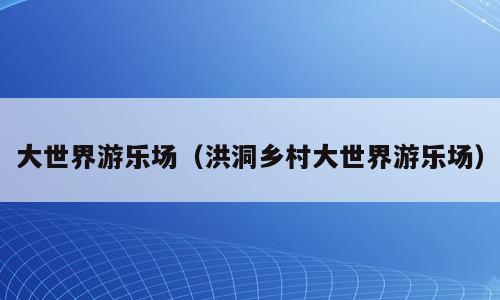 大世界游乐场（洪洞乡村大世界游乐场）