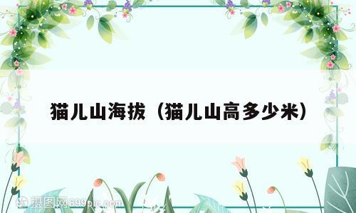 猫儿山海拔（猫儿山高多少米）