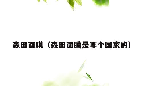森田面膜（森田面膜是哪个国家的）