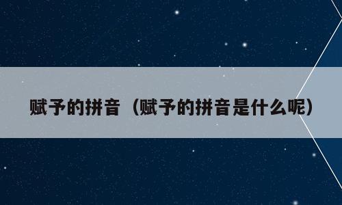 赋予的拼音（赋予的拼音是什么呢）