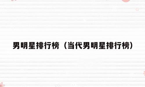 男明星排行榜（当代男明星排行榜）