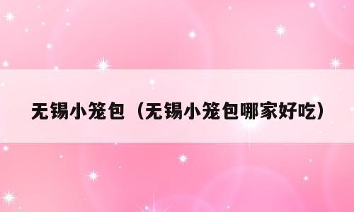 无锡小笼包（无锡小笼包哪家好吃）