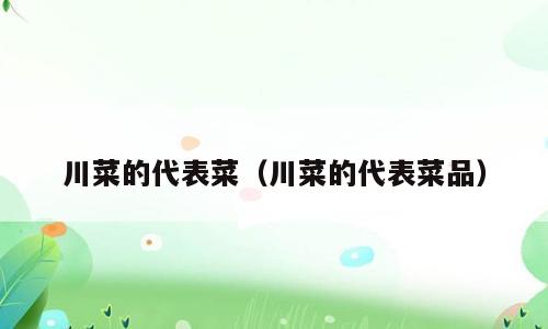 川菜的代表菜（川菜的代表菜品）
