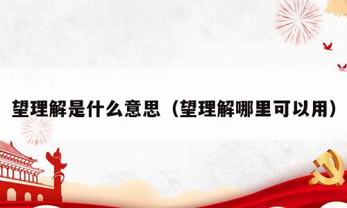 望理解是什么意思（望理解哪里可以用）