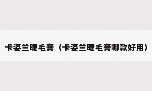 卡姿兰睫毛膏（卡姿兰睫毛膏哪款好用）