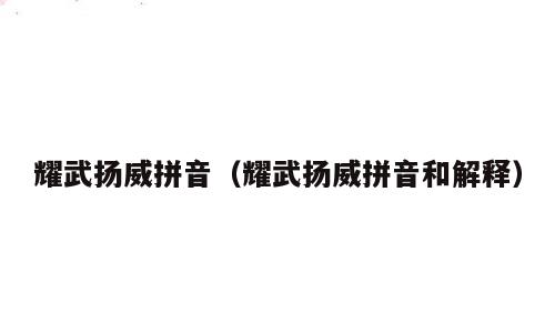 耀武扬威拼音（耀武扬威拼音和解释）
