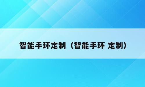 智能手环定制（智能手环 定制）