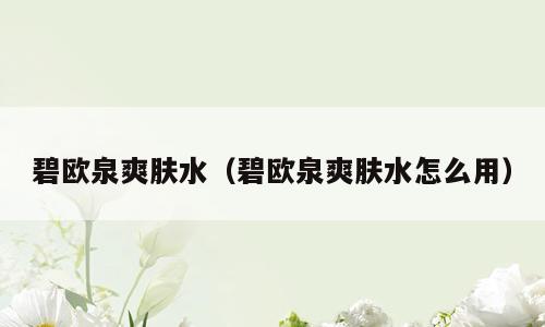 碧欧泉爽肤水（碧欧泉爽肤水怎么用）