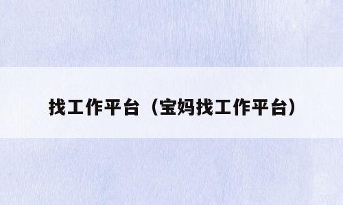 找工作平台（宝妈找工作平台）