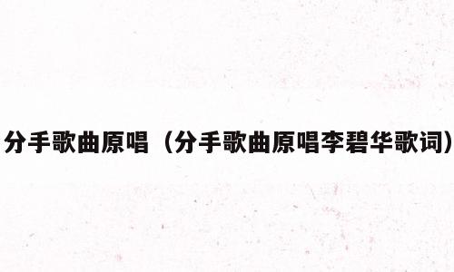 分手歌曲原唱（分手歌曲原唱李碧华歌词）