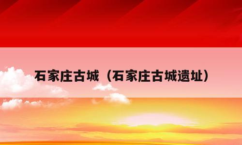 石家庄古城（石家庄古城遗址）