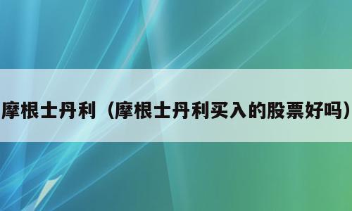 摩根士丹利（摩根士丹利买入的股票好吗）