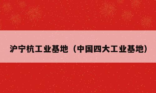 沪宁杭工业基地（中国四大工业基地）