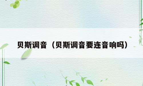 贝斯调音（贝斯调音要连音响吗）