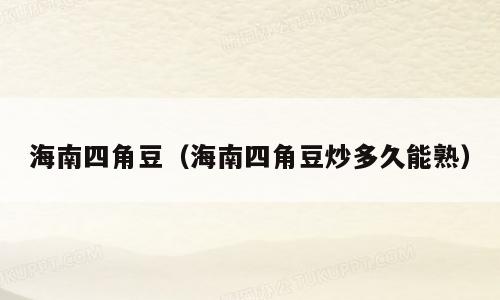 海南四角豆（海南四角豆炒多久能熟）