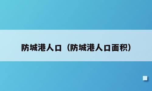 防城港人口（防城港人口面积）