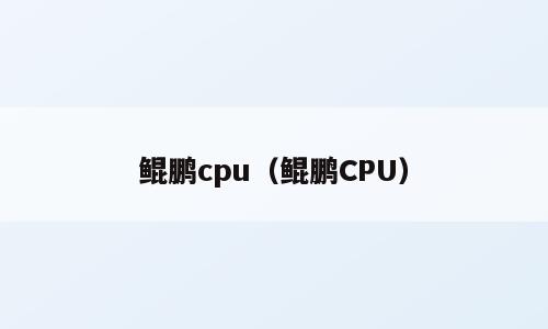 鲲鹏cpu（鲲鹏CPU）