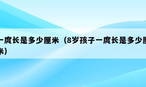 一庹长是多少厘米（8岁孩子一庹长是多少厘米）