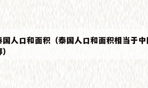 泰国人口和面积（泰国人口和面积相当于中国哪）