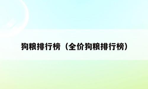 狗粮排行榜（全价狗粮排行榜）
