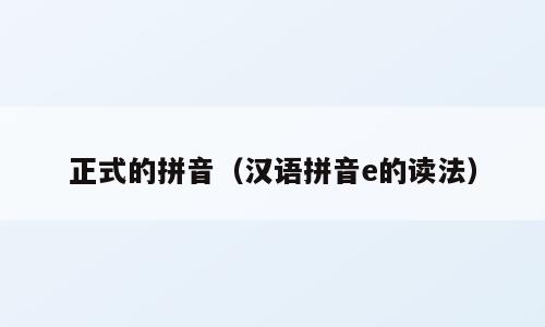 正式的拼音（汉语拼音e的读法）