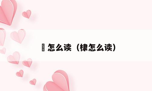 捸怎么读（棣怎么读）