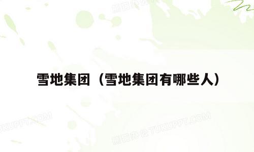 雪地集团（雪地集团有哪些人）